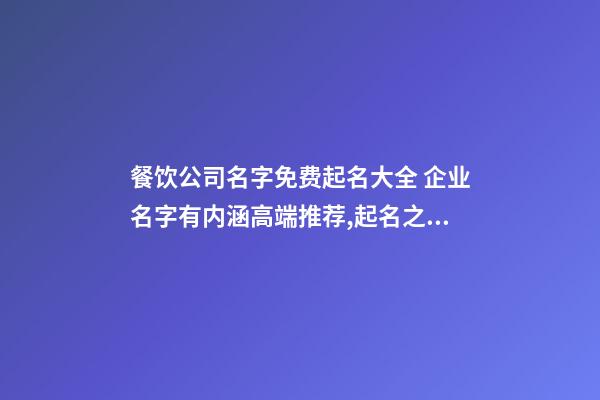 餐饮公司名字免费起名大全 企业名字有内涵高端推荐,起名之家-第1张-公司起名-玄机派